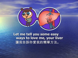 Let me tell you some easy  ways to love me, your liver 讓我告訴你愛我的簡單方法。 