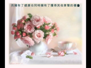 而擁有了健康也同時擁有了獲得其他掌聲的機 會 