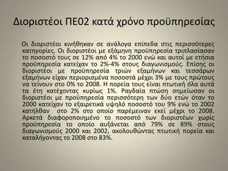 Διοριστέοι ΠΕ02 κατά χρόνο προϋπηρεσίας     Οι διοριστέοι κινήθηκαν σε ανάλογα επίπεδα στις περισσότερες κατηγορίες. Οι διοριστέοι με εξάμηνη προϋπηρεσία τριπλασίασαν το ποσοστό τους σε 12% από 4% το 2000 ενώ και αυτοί με ετήσια προϋπηρεσία κατείχαν το 2%-4% στους διαγωνισμούς. Επίσης οι διοριστέοι με προϋπηρεσία τριών εξαμήνων και τεσσάρων εξαμήνων είχαν περιορισμένα ποσοστά μέχρι 3% με τους πρώτους να τείνουν στο 0% το 2008. Η πορεία τους είναι πτωτική όλα αυτά τα έτη κατέχοντας κυρίως 1%. Ραγδαία πτώση σημείωσαν οι διοριστέοι με προϋπηρεσία περισσότερη των δύο ετών όταν το 2000 κατείχαν το εξαιρετικά υψηλό ποσοστό του 9% ενώ το 2002 κατήλθαν στο 2% στο οποίο παρέμειναν εκεί μέχρι το 2008. Αρκετά διαφοροποιημένο το ποσοστό των διοριστέων χωρίς προϋπηρεσία το οποίο αυξάνεται από 79% σε 89% στους διαγωνισμούς 2000 και 2002, ακολουθώντας πτωτική πορεία και καταλήγοντας το 2008 στο 83%.