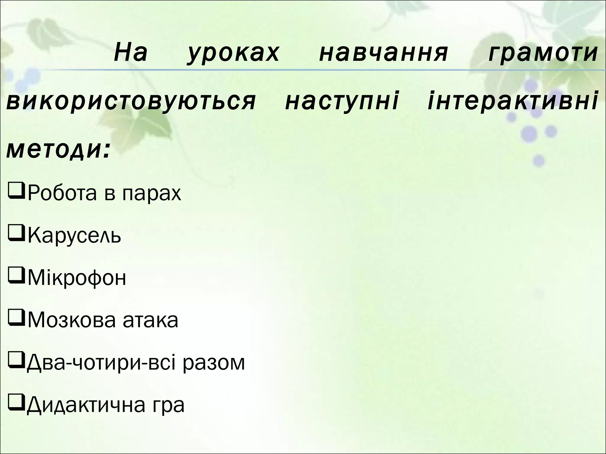 На уроках навчання грамоти використовуються наступні інтерактивні методи: Робота в парах Карусель Мікрофон Мозкова атака Два-чотири-всі разом Дидактична гра 