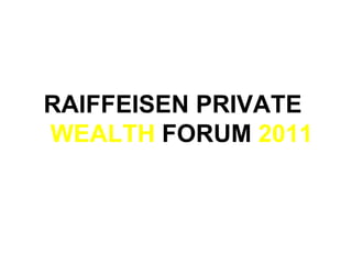 RAIFFEISEN  PRIVATE WEALTH   FORUM  2011 