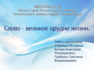 МБОУСОШ № 46 Имени Героя России Сергея Амосова Калининского района города Новосибирска Слово – великое орудие жизни. Работу выполнила:  Ученица 4 Б класса  Котова АнастасияРуководитель:  Горбенко Светлана Владимировна 