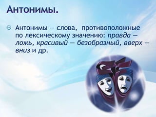 Антонимы.Антонимы — слова,  противоположные по лексическому значению: правда — ложь, красивый — безобразный, вверх — вниз и др.