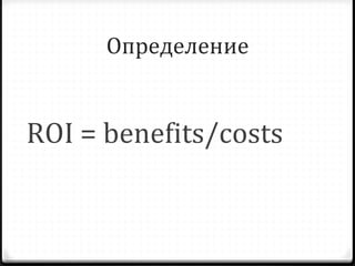 Определение ROI  =  benefits/costs 