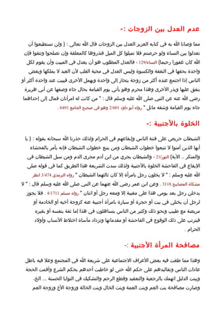 ‫عدم العدل بين الزوجات : -‬

   ‫مما وصانا ا به في كتابه العزيز العدل بين الزوجات قال ا تعالى : } ولن تستطيعوا أن‬
 ‫تعدلوا بين النساء ولو حرصتم فل تميلوا كل الميل فتذروها كالمعلقة وإن تصلحوا وتتقوا فإن‬
  ‫ا كان غفورا رحيما{ النساء/921 ، فالعدل المطلوب هو أن يعدل في المبيت وأن يقوم لكل‬
   ‫واحدة بحقها في النفقة والكسوة وليس العدل في محبة القلب لن العبد ل يملكها وبعض‬
‫الناس إذا اجتمع عنده أكثر من زوجة ينحاز إلى واحدة ويهمل الخرى فيبيت عند واحدة أكثر أو‬
 ‫ينفق عليها ويذر الخرى وهذا محرم وهو يأتي يوم القيامة بحال جاء وصفها عن أبي هريرة‬
‫رضي ا عنه عن النبي صلى ا عليه وسلم قال : " من كانت له امرأتان فمال إلى إحداهما‬
                 ‫جاء يوم القيامة وشقه مائل " رواه أبو داود 106/2 وهو في صحيح الجامع 1946 .‬


                                                              ‫الخلوة بالجنبية :-‬

 ‫الشيطان حريص على فتنة الناس وإيقاعهم في الحرام ولذلك حذرنا ا سبحانه بقوله : } يا‬
    ‫أيها الذين آمنوا ل تتبعوا خطوات الشيطان ومن يتبع خطوات الشيطان فإنه يأمر بالفحشاء‬
  ‫والمنكر .. الية{ النور/12 ، والشيطان يجري من ابن آدم مجرى الدم ومن سبل الشيطان في‬
  ‫اليقاع في الفاحشة الخلوة بالجنبية ولذلك سدت الشريعة هذا الطريق كما في قوله صلى‬
     ‫ا عليه وسلم : " ل يخلون رجل بامرأة إل كان ثالثهما الشيطان " رواه الترمذي 474/3 انظر‬

‫مشكاة المصابيح 8113 . وعن ابن عمر رضي ا عنهما عن النبي صلى ا عليه وسلم قال : " ل‬
  ‫يدخلن رجل بعد يومي هذا على مغيبة إل ومعه رجل أو اثنان " رواه مسلم 1171/4 . فل يجوز‬
     ‫لرجل أن يختلي في بيت أو حجرة أو سيارة بامرأة أجنبية عنه كزوجة أخيه أو الخادمة أو‬
      ‫مريضة مع طبيب ونحو ذلك وكثير من الناس يتساهلون في هذا إما ثقة بنفسه أو بغيره‬
      ‫فيترتب على ذلك الوقوع في الفاحشة أو مقدماتها وتزداد مأساة اختلط النساب وأولد‬
                                                                                  ‫الحرام .‬


                                                   ‫مصافحة المرأة الجنبية :-‬

 ‫وهذا مما طغت فيه بعض العراف الجتماعية على شريعة ا في المجتمع وعل فيه باطل‬
 ‫عادات الناس وتقاليدهم على حكم ا حتى لو خاطبت أحدهم بحكم الشرع وأقمت الحجة‬
     ‫وبينت الدليل اتهمك بالرجعية والتعقيد وقطع الرحم والتشكيك في النوايا الحسنة ... الخ،‬
     ‫وصارت مصافحة بنت العم وبنت العمة وبنت الخال وبنت الخالة وزوجة الخ وزوجة العم‬
 