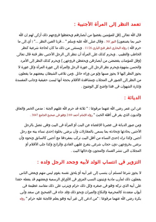 ‫تعمد النظر إلى المرأة الجنبية :‬

  ‫قال ا تعالى }قل للمؤمنين يغضوا من أبصارهم ويحفظوا فروجهم ذلك أزكى لهم إن ا‬
 ‫خبير بما يصنعون{ النور /03 ، وقال صلى ا عليه وسلم " ...فزنا العين النظر ..." ) أي إلى ما‬
   ‫حرم ا ( رواه البخاري انظر فتح الباري 62/11 . ويستثنى من ذلك ما كان لحاجة شرعية كنظر‬
‫الخاطب والطبيب . ويحرم كذلك على المرأة أن تنظر إلى الرجل الجنبي نظر فتنة قال تعالى‬
   ‫}وقل للمؤمنات يغضضن من أبصارهن ويحفظن فروجهن { ويحرم كذلك النظر إلى المرد‬
 ‫والحسن بشهوة،ويحرم نظر الرجل إلى عورة الرجل والمرأة إلى عورة المرأة وكل عورة ل‬
  ‫يجوز النظر إليها ل يجوز مسها ولو من وراء حائل .ومن تلعب الشيطان ببعضهم ما يفعلون‬
‫من النظر إلى الصور في المجلت ومشاهدة الفلم بحجة أنها ليست حقيقية وجانب المفسدة‬
                                              ‫وإثارة الشهوات في هذا واضح كل الوضوح .‬


                                                                            ‫الدياثة :‬

‫عن ابن عمر رضي ا عنهما مرفوعا : " ثلثة قد حرم ا عليهم الجنة : مدمن الخمر والعاق‬
         ‫والديوث الذي يقر في أهله الخبث " رواه المام أحمد 96/2 وهو في صحيح الجامع 7403 .‬


     ‫ومن صور الدياثة في عصرنا الغضاء عن البنت أو المرأة في البيت وهي تتصل بالرجل‬
   ‫الجنبي يحادثها وتحادثه بما يسمى بالمغازلت وأن يرضى بخلوة إحدى نساء بيته مع رجل‬
  ‫أجنبي وكذا ترك إحدى النساء من أهل البيت تركب بمفردها مع أجنبي كالسائق ونحوه وأن‬
      ‫يرضى بخروجهن دون حجاب شرعي يتفرج عليهن الغادي والرائح وكذا جلب الفلم أو‬
                                      ‫المجلت التي تنشر الفساد والمجون وإدخالها البيت .‬


              ‫التزوير في انتساب الولد لبيه وجحد الرجل ولده :‬

  ‫ل يجوز شرعا لمسلم أن ينتسب إلى غير أبيه أو يلحق نفسه بقوم ليس منهم وبعض الناس‬
‫يفعلون ذلك لمآرب مادية ويثبتون النسب المزور في الوراق الرسمية وبعضهم قد يفعله حقدا‬
    ‫على أبيه الذي تركه وهو في صغره وكل ذلك حرام ويترتب على ذلك مفاسد عظيمة في‬
  ‫أبواب متعددة كالمحرمية والنكاح والميراث ونحو ذلك وقد جاء في الصحيح عن سعد وأبي‬
  ‫بكرة رضي ا عنهما مرفوعا : "من ادعى إلى غير أبيه وهو يعلم فالجنة عليه حرام " رواه‬
 