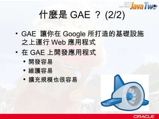 什麼是 GAE ？ (2/2) GAE  讓你在 Google 所打造的基礎設施之上運行 Web 應用程式 在 GAE 上開發應用程式 開發容易 維護容易 擴充規模也很容易 