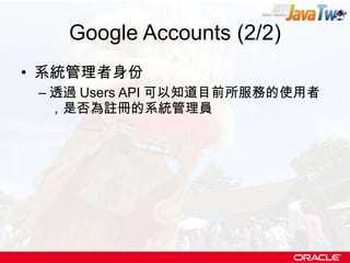 Google Accounts (2/2) 系統管理者身份 透過 Users API 可以知道目前所服務的使用者，是否為註冊的系統管理員 