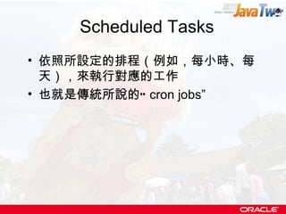 Scheduled Tasks 依照所設定的排程（例如，每小時 、 每天），來執行對應的工作 也就是傳統所說的“ cron jobs” 