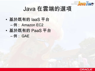 Java 在雲端的選項 基於既有的 IaaS 平台 例： Amazon EC2 基於既有的 PaaS 平台 例： GAE 
