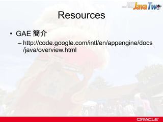 Resources GAE 簡介 http://code.google.com/intl/en/appengine/docs/java/overview.html 