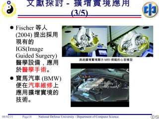 文獻探討 -  擴增實境應用 (3/5) Fischer 等人 (2004) 提出採用現有的 IGS(Image Guided Surgery) 醫學設備，應用於 醫學手術 。 寶馬汽車 (BMW) 便在 汽車維修 上應用擴增實境的技術。 透過擴增實境顯示 MRI 掃瞄的心室模型  