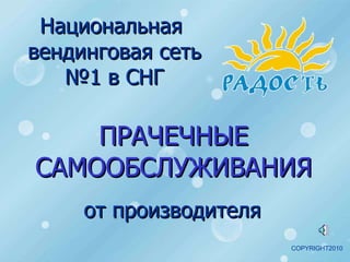 ПРАЧЕЧНЫЕ САМООБСЛУЖИВАНИЯ Национальная  вендинговая сеть №1   в СНГ от производителя COPYRIGHT2010 