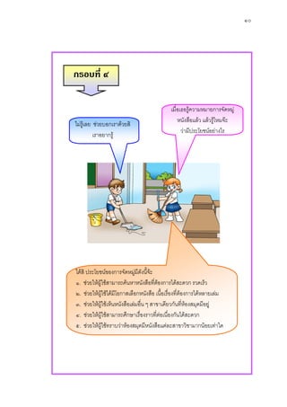 ๑๐




กรอบที่ ๔

                                            เมื่อเธอรูความหมายการจัดหมู
                                                หนังสือแลว แลวรูไหมจะ
ไมรูเลย ชวยบอกเราดวยสิ
                                                  วามีประโยชนอยางไร
          เราอยากรู




ไดสิ ประโยชนของการจัดหมูมีดังนี้จะ
                                     
๑. ชวยใหผูใชสามารถคนหาหนังสือที่ตองการไดสะดวก รวดเร็ว
                                         
๒. ชวยใหผูใชไดมโอกาสเลือกหนังสือ เนื้อเรื่องที่ตองการไดหลายเลม
                    ี                                
๓. ชวยใหผูใชเห็นหนังสือเลมอื่น ๆ สาขาเดียวกันที่หองสมุดมีอยู
๔. ชวยใหผูใชสามารถศึกษาเรื่องราวทีตอเนื่องกันไดสะดวก
                                        ่ 
๕. ชวยใหผูใชทราบวาหองสมุดมีหนังสือแตละสาขาวิชามากนอยเทาใด
 