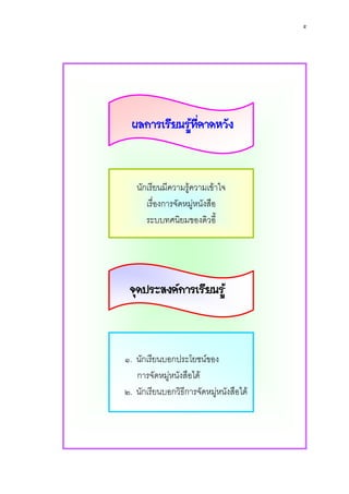 ๕




  ผลการเรียนรูทคาดหวัง
               ี่



   นักเรียนมีความรูความเขาใจ
      เรื่องการจัดหมูหนังสือ
      ระบบทศนิยมของดิวอี้




 จุดประสงคการเรียนรู



๑. นักเรียนบอกประโยชนของ
   การจัดหมูหนังสือได
๒. นักเรียนบอกวิธีการจัดหมูหนังสือได
 