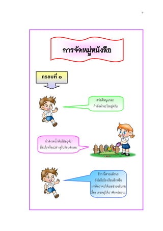 ๖




                   การจัดหมูหนังสือ
                            

 กรอบที่ ๑


                                       สวัสดีหนูแกละ
                                    กําลังทําอะไรอยูครับ




    กําลังรดน้ําตนไมอยูจะ
                           
มีอะไรหรือเปลา ดูรีบรอนจังเลย




                                          อาว นี่สายแลวนะ
                                       ยังไมไปโรงเรียนอีกหรือ
                                   เราคิดวาจะใหเธอชวยอธิบาย
                                  เรื่อง เลขหมูใหเราฟงหนอยนะ
 
