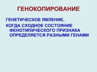 ГЕНОКОПИРОВАНИЕ ГЕНЕТИЧЕСКОЕ ЯВЛЕНИЕ, КОГДА СХОДНОЕ СОСТОЯНИЕ ФЕНОТИПИЧЕСКОГО   ПРИЗНАКА ОПРЕДЕЛЯЕТСЯ РАЗНЫМИ ГЕНАМИ 