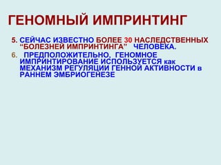ГЕНОМНЫЙ ИМПРИНТИНГ 5.  СЕЙЧАС ИЗВЕСТНО  БОЛЕЕ  30  НАСЛЕДСТВЕННЫХ  “ БОЛЕЗНЕЙ ИМПРИНТИНГА ”   ЧЕЛОВЕКА. 6.   ПРЕДПОЛОЖИТЕЛЬНО,  ГЕНОМНОЕ ИМПРИНТИРОВАНИЕ ИСПОЛЬЗУЕТСЯ как МЕХАНИЗМ РЕГУЛЯЦИИ ГЕННОЙ АКТИВНОСТИ в РАННЕМ ЭМБРИОГЕНЕЗЕ 