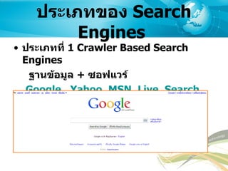ประเภทของ  Search Engines  ประเภทที่  1 Crawler Based Search Engines ฐานข้อมูล   +  ซอฟแวร์   Google  ,  Yahoo ,  MSN ,  Live ,  Search ,  Technorati   …  