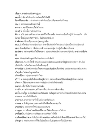 เตี๊ยม ก. การสรางมติในสภาปฏิรป      ู
แตงตั้ง ก. มีคนทําเสียอยางจะเปนอะไรก็เปนได
ถอยทีถอยอาศัย ว. ตางฝายตางอาศัยกันเหมือนเปลือกหอยกับเนื้อหอย
ทน. ก. อาการของคนไทยทุกวันนี้
ทรราช น. คนที่มีคนกราบไหวท้งตลาด  ั
ทฤษฏี น. เดี๋ยวนี้ใครไมมีก็ไมใชคน
ทอง น. อวัยวะอยางหนึ่งของประชาชนซึ่งไมมีใครเหลียวแลแตชอบอางถึงอยูไมเวนแต ละวัน : เด็ก
ในทอง ซึ่งเมื่อมีแลวเรียกวามีทอง ไมยักเรียกวามีเด็ก
ทําเนียบ น. ที่รวมปญหาความวุนวายทุกชนิด
ทุน น. สิ่งที่ใครมีแลวกลายเปนคนเลว ถาหาไดเทาไหรใชใหหมด แลวเปนหนีเขาอีกจะเปนคนดี
                                                                          ้
ทุม ก. โยนเขาไปมากๆ เพื่อประโยชน ของคนบางกลุม เชนทุมเงินพัฒนาประเทศ
ธนบัตร น. กระดาษที่ซ้ออะไรไดทกอยาง อยาวาแตความรักเลย ตําแหนงผูกํากับ เขายังวาวาซื้อกัน
                          ื            ุ
ได
นม น. จับเลนก็เพลิน ดูดก็มัน กินอรอย ยานก็แลวไป
นโยบาย น. ของศักดิ์สิทธิ์ เหนือเหตุผลและระเบียบแบบแผนมีเอาไวขูขาราชการประจํา ถาเถียง
เมื่อไรก็อางวาเปนนโยบายแลวเปนเงียบทุกที
ความนิยม น. สิ่งที่นักการเมืองไทยทุกคนยอมเสียงชีวตเสี่ยงทรัพย และเสี่ยงทุกอยางเพื่อแสวงหา
                                                          ิ
บริสุทธิ์ ก. ไมเลนกับลูกชาวบาน
บริสุทธิ์ใจ ก. อยูนอกวงการเมืองไทย
บริวาร น. คนกลุมหนึ่งที่เขาแวดลอมผูมีอํานาจ พอหมดอํานาจก็ไปแวดลอมผูมีอํานาจคนใหม
                                                                           
บริหาร ก. ใชอํานาจปกครองจนกวาจะมีผูมาแยงหรือยึดอํานาจไป
บังคับ ก. เดี๋ยวนี้เรียกวาขอความรวมมือ
บารมี น. ความนิยมของคน, สรางบารมี ก. ทําราชการเพื่อหาเสียง
บุหรี่ น. คนที่สูบ จะตายดวยโรคมะเร็งในปอด คนไมสูบก็จะตายดวยโรคมะเร็งในปอดเชนเดียวกัน
ประจบ ก. อยากไดดีก็ตองทํา
ประจาน ก. ประกาศความชั่วซึ่งไมมีใครเขาถือกันแลว
ประเทศ น. สิ่งที่ทุกคนหวงแหน แตก็ทําใหเสื่อมโทรมลงทุกวัน
ประเพณี น. การกระทําทีทําโดยไมรูความหมาย
                            ่
ประมูล ก. การเขียนตัวเลขใสซองที่มทางทําใหคนเปดซองรวยไดมาก
                                         ี
ประโยชน น. ถาเปนของตนก็ตองเรงหาและรักษาไวใหได
ประโยชนสวนรวม น. ก็ประโยชนสวนตนนั่นแล แตใหญกวาปกติและใชอํานาจหนาที่แสวงหาได
              
ปรัชญา น. การเดินทางจากที่ที่ซึ่งไมมีอะไรเลย ไปยังจุดหมายที่ไมมีวันหาพบ
 