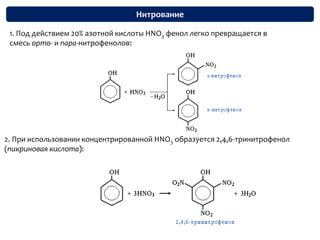 Нитрование1. Под действием 20% азотной кислоты HNO3 фенол легко превращается в смесь орто- и пара-нитрофенолов:2. При использовании концентрированной HNO3 образуется 2,4,6-тринитрофенол (пикриновая кислота):