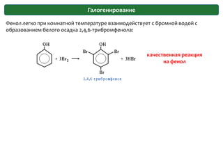 ГалогенированиеФенол легко при комнатной температуре взаимодействует с бромной водой с образованием белого осадка 2,4,6-трибромфенола:качественная реакция на фенол