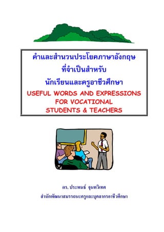 คําและสํานวนประโยคภาษาอังกฤษ
           ที่จําเปนสําหรับ
     นักเรียนและครูอาชีวศึกษา
USEFUL WORDS AND EXPRESSIONS
     ...
