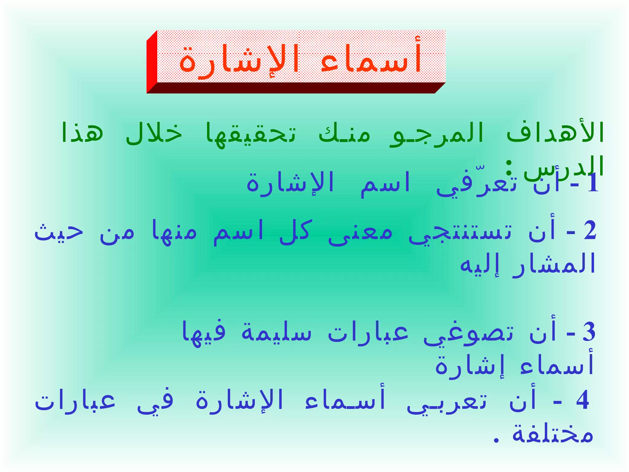 أسماء الإشارة الأهداف المرجو منك تحقيقها خلال هذا الدرس  : 1 -  أن تعرّفي  اسم  الإشارة   2 -  أن تستنتجي معنى كل اسم منها من حيث المشار إليه  ومن حيث القرب والبعد  . 3 -  أن تصوغي عبارات سليمة فيها أسماء إشارة    4 -  أن تعربي أسماء الإشارة في عبارات مختلفة  .  