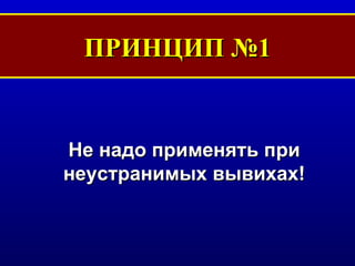 ПРИНЦИП №1 Не надо применять при неустранимых вывихах! 