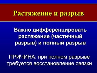 Растяжение и разрыв Важно дифференцировать   растяжение  ( частичный разрыв )  и полный разрыв ПРИЧИНА :  при полном разрыве требуется восстановление связки 