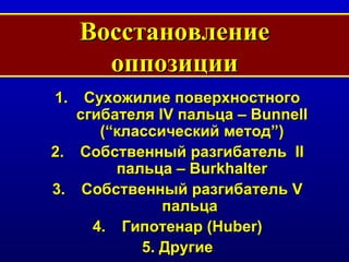 Восстановление оппозиции Сухожилие поверхностного сгибателя  IV  пальца  – Bunnell (“ классический метод ”) Собственный разгибатель  II  пальца  – Burkhalter C обственный разгибатель  V  пальца   Гипотенар  (Huber) 5.  Другие 