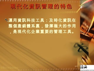 現代化資訊管理的特色 運用資訊科技工具：及時化資訊在整個產銷體系裏，發揮極大的作用，是現代化企業重要的管理工具。  