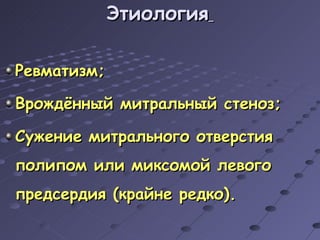 Этиология   Ревматизм; Врождённый митральный стеноз; Сужение митрального отверстия полипом или миксомой левого предсердия (крайне редко). 