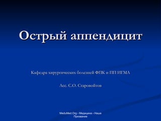 Острый аппендицит Кафедра хирургических болезней ФПК и ПП ИГМА Асс. С.О. Старовойтов MeduMed.Org -  Медицина - Наше Призвание 