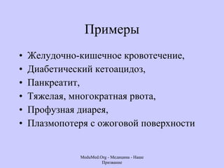 Примеры Желудочно-кишечное кровотечение, Диабетический кетоацидоз,  Панкреатит,  Тяжелая, многократная рвота,  Профузная диарея,  Плазмопотеря с ожоговой поверхности  MeduMed.Org -  Медицина - Наше Призвание 