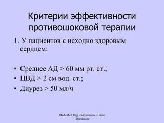 Критерии эффективности противошоковой терапии 1. У пациентов с исходно здоровым сердцем: Среднее АД > 60 мм рт. ст.;  ЦВД > 2 см вод. ст.;  Диурез  >  50 мл/ч  MeduMed.Org -  Медицина - Наше Призвание 