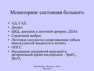 Мониторинг состояния больного АД, САД  Диурез  ЦВД, давление в легочной артерии, ДЗЛА Сердечный выброс  Легочное сосудистое сопротивление (объем внесосудистой жидкости в легких)  ОПСС  Насыщение смешанной венозной и артериальной крови кислородом –  SpaO 2 , SpvO 2 MeduMed.Org -  Медицина - Наше Призвание 