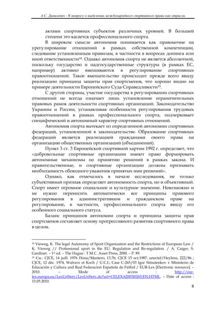 А.С. Данилевич - К вопросу о выделении международного спортивного права как отрасли
 

      актами спортивных субъектов различных уровней. В большей
      степени это касается профессионального спорта.
      В широком смысле автономия понимается как правомочие на
урегулирование отношений в рамках собственной компетенции,
следование установленным правилам, в частности в вопросах допинга или
иной ответственности18. Однако автономия спорта не является абсолютной,
поскольку государство и надгосударственные структуры (в рамках ЕС,
например) активно вмешиваются в регулирование спортивных
правоотношений. Такое вмешательство происходит прежде всего ввиду
реализации принципа защиты прав спортсменов, что хорошо видно на
примере деятельности Европейского Суда Справедливости19.
      С другой стороны, участие государства в регулировании спортивных
отношений не всегда означает лишь установление ограничительных
правовых рамок деятельности спортивных организаций. Законодательство
Украины и России, устанавливая особенности регулирования трудовых
правоотношений в рамках профессионального спорта, подчеркивает
специфический и автономный характер спортивных отношений.
      Автономия спорта вытекает из определенной автономии спортивных
федераций, установленной в законодательстве. Образование спортивных
федераций является реализацией гражданами своего права на
организацию общественных организаций (объединений).
      Пункт 3 ст. 3 Европейской спортивной хартии 1992 г. определяет, что
«добровольные спортивные организации имеют право формировать
автономные механизмы по принятию решений в рамках закона. И
правительственные, и спортивные организации должны признавать
необходимость обоюдного уважения принятых ими решений».
      Однако, как отмечалось в начале исследования, не только
субъективный признак определяет автономность спорта, но и объективный.
Спорт имеет огромное социальное и культурное значение. Невозможно и
не нужно переносить автоматически все принципы правового
регулирования в административном и гражданском праве на
регулирование, в частности, профессионального спорта ввиду его
особенного социального статуса.
      Баланс принципов автономии спорта и принципа защиты прав
спортсменов составляет основу прогрессивного развития спортивного права
в целом.

                                                            
18 Vieweg, K. The legal Autonomy of Sport Organization and the Restrictions of European Law /
K. Vieweg // Professional sport in the EU: Regulation and Re-regulation. / A. Caiger, S.
Gardiner. – 1st ed. – The Hague : T.M.C. Asser Press, 2000. – P. 89.
19 См.: СJCE, 14 juill. 1976 Dona/Mantero, 13.76; CJCE 15 oct.1987, unectef/Нeylens, 222/86 ;

CJCE, 12 déc. 1974, Walrave et Koch / U.C.I.; Case C-265/03 Igor Simutenkov v Ministerio de
Educación y Cultura and Real Federacion Española de Fútbol / EUR-Lex [Electronic resource]. –
2010.            –           Mode            of            access       :          http://eur-
lex.europa.eu/LexUriServ/LexUriServ.do?uri=CELEX:62003J0265:EN:HTML. – Date of access :
15.05.2010.
                                                                                               8 

 
 