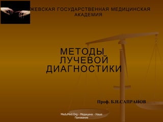 ИЖЕВСКАЯ ГОСУДАРСТВЕННАЯ МЕДИЦИНСКАЯ АКАДЕМИЯ МЕТОДЫ  ЛУЧЕВОЙ ДИАГНОСТИКИ Проф .  Б.Н.САПРАНОВ MeduMed.Org -  Медицина - Наше Призвание 