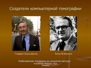 Создатели компьютерной томографии Годфри Хаунсфилд Алан М.Кормак Нобелевские лауреаты за создание метода MeduMed.Org -  Медицина - Наше Призвание 