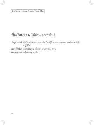 กิ จ กรรม Home Room ทั ก ษะชี ว ิ ต




ชื่อกิจกรรม 
ไม่อ้วนเอาเท่าไหร่

วัตถุประสงค์ 
นักเรียนเกิดกระบวนการคิด
เรียนรู้ทักษะการขอความช่วยเหลือและนำไป


     
      
ปฏิบัติได้
เวลาที่ใช้ในกิจกรรมโฮมรูม
ครั้งละ
15
นาที
รวม
4
วัน
เอกสารประกอบกิจกรรม
4
แผ่น




12
 