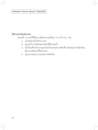 กิ จ กรรม Home Room ทั ก ษะชี ว ิ ต





วิธีการดำเนินกิจกรรม

      (ตอนที่
1)
เวลาที่ใช้ในการจัดกิจกรรมครั้งละ
15
นาที
รวม
1
วัน

      
 1.
 แบ่งกลุ่มๆละไม่เกิน
6
คน

      
 2.
 ครูแจกใบงานเรื่องพระจันทร์สีรุ้ง
ตอนที่
1


      
 3.
 นักเรียนศึกษาใบงานและร่วมกันระดมความคิดเห็น
โดยครูถามว่านักเรียน

      
 
 คิดว่าจะเกิดอะไรขึ้นกับแคท

      
 4.
 ครูรวบรวมผลการแสดงความคิดเห็น




34
 
