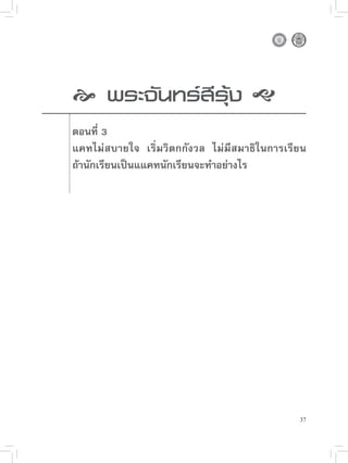 
 นทร์สีรุ้ง

     
     พระจั

   ตอนที่ 3
    แคทไม่สบายใจ เริ่มวิตกกังวล ไม่มีสมาธิในการเรียน
    ถ้านักเรียนเป็นแแคทนักเรียนจะทำอย่างไร




                                                  37
 