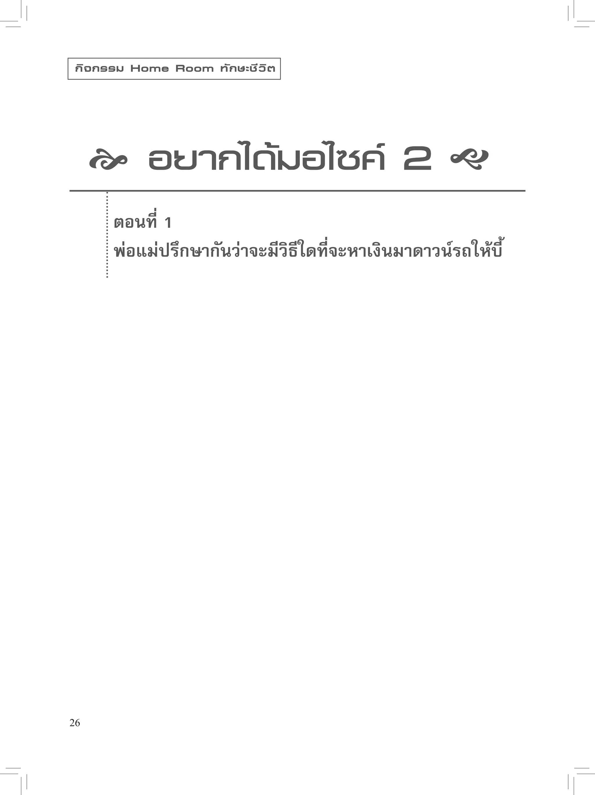 กิ จ กรรม Home Room ทั ก ษะชี ว ิ ต




      อยากได้มอไซค์ 2 
       ตอนที่ 1
       พ่อแม่ปรึกษากันว่าจะมีวิธีใดที่จะหาเงินมาดาวน์รถให้บี้   




26
 