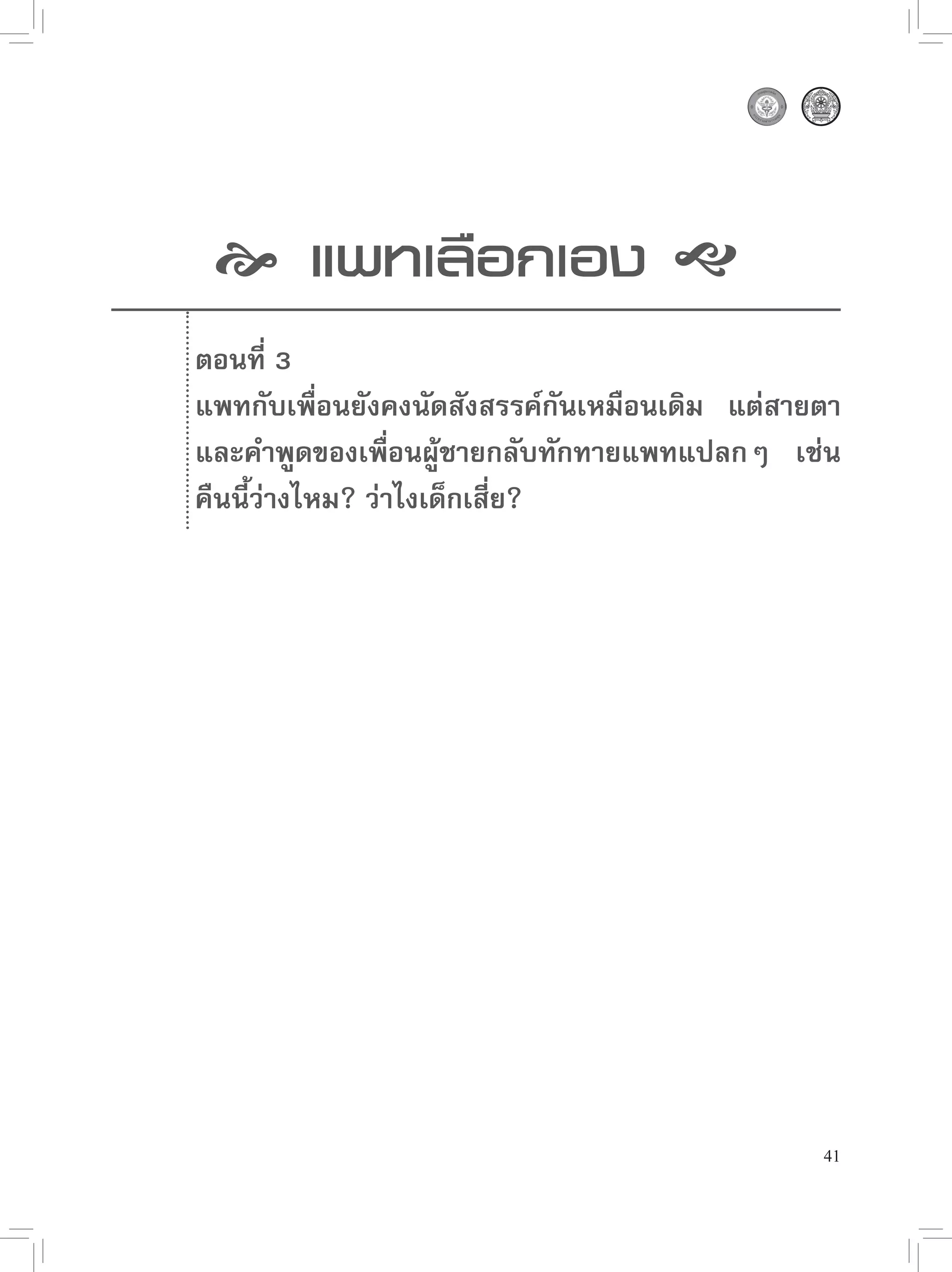  แพทเลือกเอง 
ตอนที่ 3
แพทกับเพื่อนยังคงนัดสังสรรค์กันเหมือนเดิม แต่สายตา
และคำพูดของเพื่อนผู้ชายกลับทักทายแพทแปลกๆ เช่น
คืนนี้ว่างไหม? ว่าไงเด็กเสี่ย?”




                                                41
 