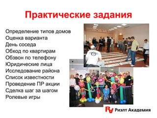Практические задания Определение типов домов Оценка варианта  День соседа Обход по квартирам Обзвон по телефону Юридические лица Исследование района  Список известности Проведение ПР акции Сделка шаг за шагом Ролевые игры  