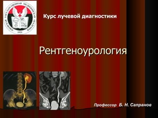 [object Object],Рентгеноурология Профессор   Б. Н. Сапранов 