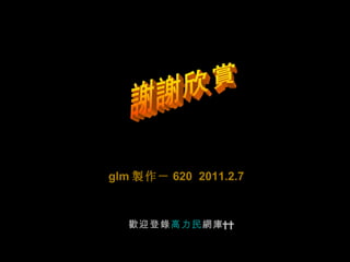 glm 製作－ 620  2011.2.7 歡迎登 錄 高力民 網 庫        