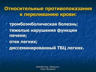 Относительные противопоказания к переливанию крови: тромбоэмболическая болезнь; тяжелые нарушения функции печени; отек легких; диссеминированный ТБЦ легких. MeduMed.Org -  Медицина - Наше Призвание 