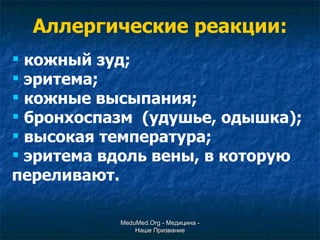 Аллергические реакции: кожный зуд; эритема; кожные высыпания; бронхоспазм  (удушье, одышка); высокая температура; эритема вдоль вены, в которую переливают. MeduMed.Org -  Медицина - Наше Призвание 